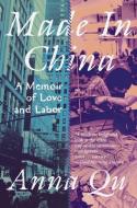 Made in China: A Memoir of Love and Labor di Anna Qu edito da CATAPULT