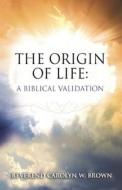 The Origin of Life: A Biblical Validation di Carolyn W. Brown edito da TRILOGY CHRISTIAN PUB