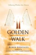 GOLDEN WALK: FOLLOWING WISDOM INTO HEAVE di RUBEN GONZALES edito da LIGHTNING SOURCE UK LTD