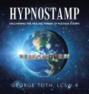 Hypnostamp: Uncovering the Healing Power of Postage Stamps di George Toth Lcsw-R edito da IUNIVERSE INC