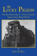 The Lucky Pigeon: The True Adventures of a Young Canadian Airman During World War 2 di John A. Neal edito da TURNER