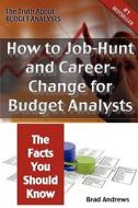 The Truth About Budget Analysts - How To Job-hunt And Career-change For Budget Analysts - The Facts You Should Know di Brad Andrews edito da Emereo Pty Limited