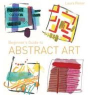 Beginner's Guide to Abstract Art di Laura Reiter edito da Pavilion Books