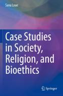Case Studies in Society, Religion, and Bioethics di Sana Loue edito da Springer International Publishing