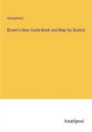 Brown's New Guide-Book and Map for Boston di Anonymous edito da Anatiposi Verlag