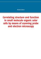 Correlating structure and function in small molecule organic solar cells by means of scanning probe and electron microsc di Michael Scherer edito da Books on Demand