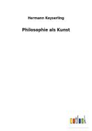 Philosophie als Kunst di Hermann Keyserling edito da Outlook Verlag
