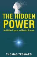 The Hidden Power and Other Papers on Mental Science di Thomas Troward edito da Classy Publishing