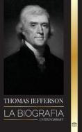 Thomas Jefferson: La biografía del autor y arquitecto del poder, el espíritu, la libertad y el arte de América di United Library edito da UNITED LIB