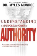 Understanding the Purpose and Power of Authority: A Culture-Changing Look at Positive Leadership and Calling di Myles Munroe edito da WHITAKER HOUSE