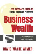 The Advisor's Guide to Business Wealth di David Wayne Wimer edito da Munn Avenue Press