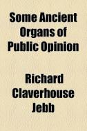 Some Ancient Organs Of Public Opinion di Richard Claverhouse Jebb edito da General Books Llc