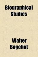 Biographical Studies di Walter Bagehot edito da General Books Llc