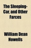The Sleeping-car, And Other Farces di William Dean Howells edito da General Books Llc