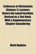 Evidences Of Christianity; Lectures Before The Lowell Institute, January 1844 di Mark Hopkins edito da General Books Llc