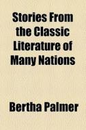 Stories From The Classic Literature Of Many Nations di Bertha Palmer edito da General Books Llc