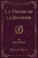 Féval, P: Drame de la Jeunesse (Classic Reprint) di Paul Feval edito da Forgotten Books