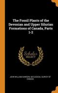 The Fossil Plants Of The Devonian And Upper Silurian Formations Of Canada, Parts 1-2 di John William Dawson edito da Franklin Classics Trade Press