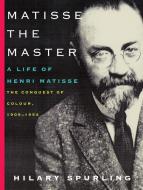 Matisse the Master: A Life of Henri Matisse: The Conquest of Colour, 1909-1954 di Hilary Spurling edito da KNOPF