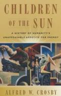 Children of the Sun: A History of Humanity's Unappeasable Appetite for Energy di Alfred W. Crosby edito da PAPERBACKSHOP UK IMPORT