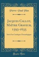 Jacques Callot, Maître Graveur, 1593-1635: Suivi D'Un Catalogue Chronologique (Classic Reprint) di Pierre-Paul Plan edito da Forgotten Books