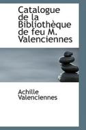 Catalogue De La Bibliothauque De Feu M. Valenciennes di Achille Valenciennes edito da Bibliolife