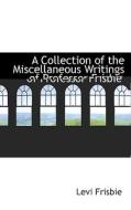 A Collection Of The Miscellaneous Writings Of Professor Frisbie di Levi Frisbie edito da Bibliolife