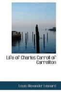 Life Of Charles Carroll Of Carrollton di Lewis Alexander Leonard edito da Bibliolife
