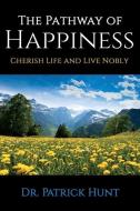 The Pathway of Happiness Cherish Life and Live Nobly di Patrick Hunt edito da LIGHTNING SOURCE INC