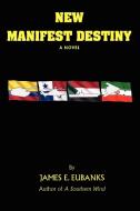 New Manifest Destiny di James E Eubanks edito da iUniverse