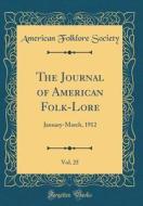 The Journal of American Folk-Lore, Vol. 25: January-March, 1912 (Classic Reprint) di American Folklore Society edito da Forgotten Books