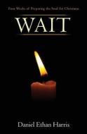Wait: Four Weeks of Preparing the Soul for Christmas di Daniel Ethan Harris edito da Salvationlife Books