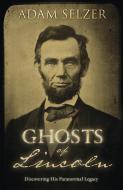 Ghosts Of Lincoln di Adam Selzer edito da Llewellyn Publications,u.s.