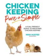 Chicken Keeping Pure and Simple: A Fun, Friendly Guide to Backyard Chicken Keeping di Nikki Husted edito da COOL SPRINGS PR