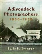 Adirondack Photographers, 1850-1950 di Sally E. Svenson edito da SYRACUSE UNIV PR