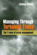 Managing Through Turbulent Times: The 7 Rules of Crisis Management di Holmes Anthony edito da Harriman House