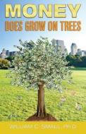 Money Does Grow on Trees di Dr William C. Small edito da Firstworld Publishing