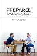 Prepared to Give an Answer: Developing a Biblical Bias (Worldview) di Timothy V. Sanders edito da Rora Valley Publishing