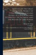 Articles On The Great Colonial Project Of Connecting Halifax And Quebec By A Railroad And Ultimately The Altantic And The Waters Of Lake Huron [microf edito da Legare Street Press
