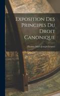 Exposition Des Principes Du Droit Canonique di Thomas Marie Joseph Gousset edito da LEGARE STREET PR