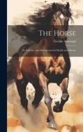 The Horse: Its Varieties and Management in Health and Disease di George Armatage edito da LEGARE STREET PR