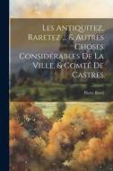 Les Antiquitez, Raretez ... & Autres Choses Considérables De La Ville, & Comté De Castres di Pierre Borel edito da LEGARE STREET PR