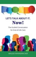 Let's Talk About It. Now!: The Guided Conversation for End-of-Life Care di Maggie Wannemacher edito da LIGHTNING SOURCE INC