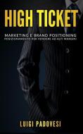 High Ticket: Marketing E Brand Positioning. Posizionamento Per Vendere Ad Alti Margini High Ticket: Marketing E Brand Positioning. Posizionamento Per Vendere Ad Alti Margini