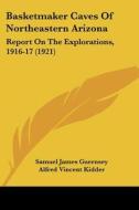 Basketmaker Caves of Northeastern Arizona: Report on the Explorations, 1916-17 (1921) di Samuel James Guernsey, Alfred Vincent Kidder edito da Kessinger Publishing