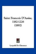 Saint Francois D'Assise, 1182-1226 (1892) di Leopold De Cherance edito da Kessinger Publishing