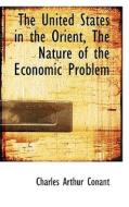 The United States In The Orient, The Nature Of The Economic Problem di Charles Arthur Conant edito da Bibliolife
