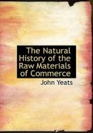 The Natural History Of The Raw Materials Of Commerce di John Yeats edito da Bibliolife
