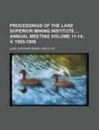 Proceedings of the Lake Superior Mining Institute Annual Meeting Volume 11-14; V. 1905-1909 di Lake Superior Mining Institute edito da Rarebooksclub.com