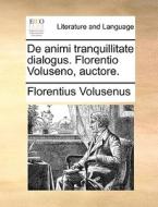 De Animi Tranquillitate Dialogus. Florentio Voluseno, Auctore. di Florentius Volusenus edito da Gale Ecco, Print Editions